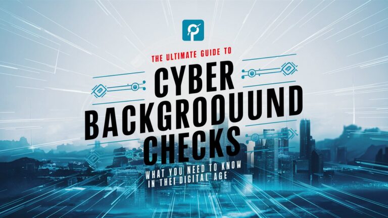 The Ultimate Guide to Cyber Background Checks: What You Need to Know in the Digital Age